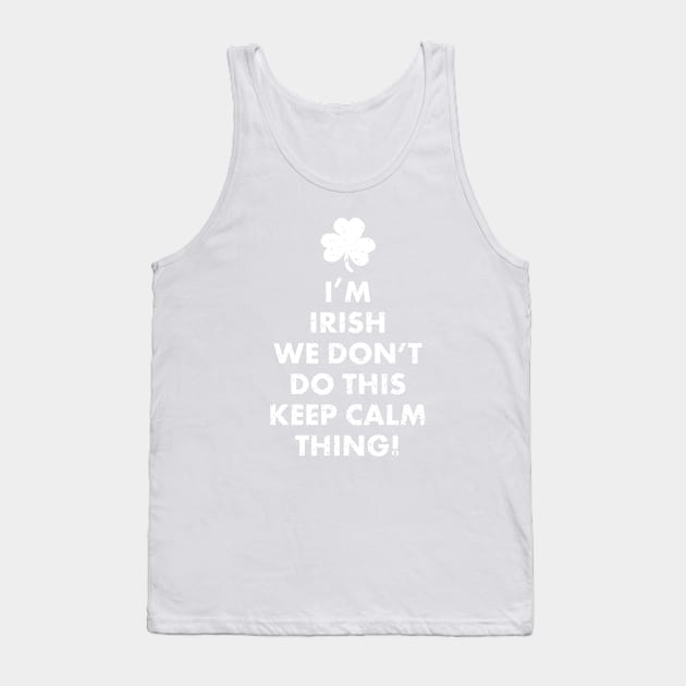 I'm Irish We Don't Do This Keep Calm Thing! Funny Ireland St. Patrick's Day Shirts Gifts Tank Top by teemaniac